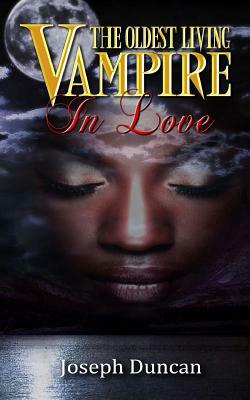 The Oldest Living Vampire In Love by Joseph Duncan