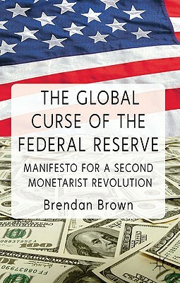 The Global Curse of the Federal Reserve: Manifesto for a Second Monetarist Revolution by B. Brown