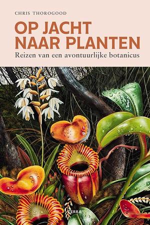 Op jacht naar planten: reizen van een avontuurlijke botanicus by Chris Thorogood