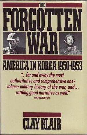 The Forgotten War: America in Korea 1950-1953 by Clay Blair Jr., Clay Blair Jr.