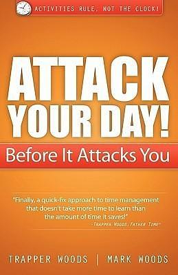 Attack Your Day! Before It Attacks You by Mark Woods, Mark Woods, Trapper Woods