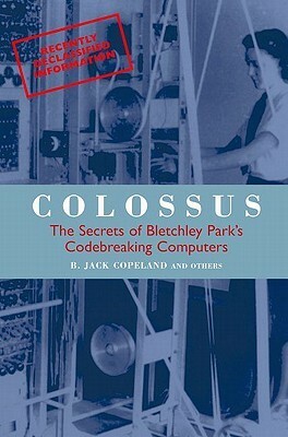 Colossus: The Secrets of Bletchley Park's Codebreaking Computers by B. Jack Copeland