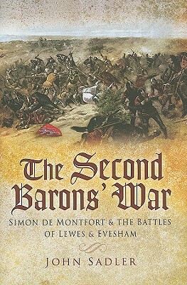 Second Baron's War: Simon de Montfort and the Battles of Lewes and Evesham by John Sadler