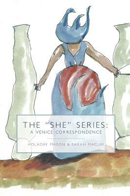 The "She" Series: A Venice Correspondence by Holaday Mason, Sarah Maclay
