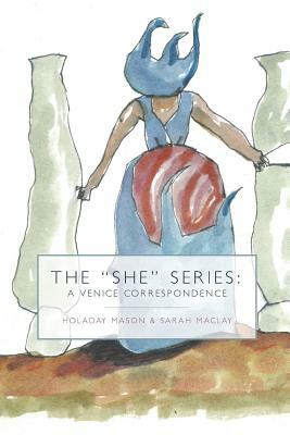 The "She" Series: A Venice Correspondence by Sarah Maclay, Holaday Mason