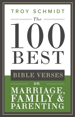 The 100 Best Bible Verses on Marriage, Parenting & Family by Troy Schmidt