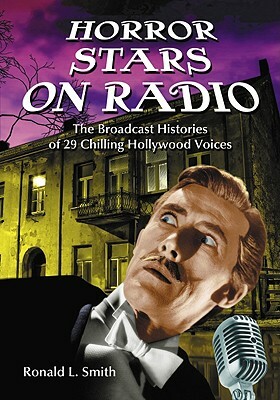 Horror Stars on Radio: The Broadcast Histories of 29 Chilling Hollywood Voices by Ronald L. Smith