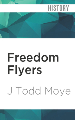 Freedom Flyers: The Tuskegee Airmen of World War II by J. Todd Moye