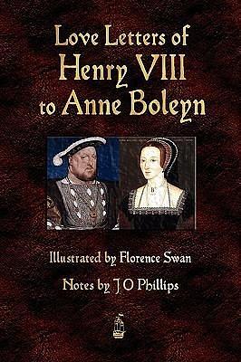 Love Letters Of Henry VIII To Anne Boleyn by J.O. Phillips, Henry VIII, Florence Swan