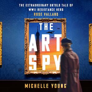 The Art Spy: The Extraordinary Untold Tale of WWII Resistance Hero Rose Valland by Michelle Young