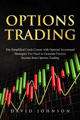 Options Trading: The Simplified Crash Course with Optimal Investment Strategies You Need to Generate Passive Income from Options Tradin by David Johnson
