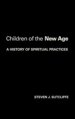 Children of the New Age: A History of Spiritual Practices by Steven Sutcliffe