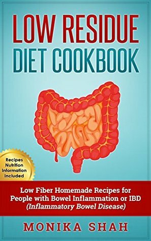 Low Residue Diet Cookbook: 70 Low Residue (Low Fiber) Healthy Homemade Recipes for People with IBD, Diverticulitis, Crohn's Disease & Ulcerative Colitis by Monika Shah