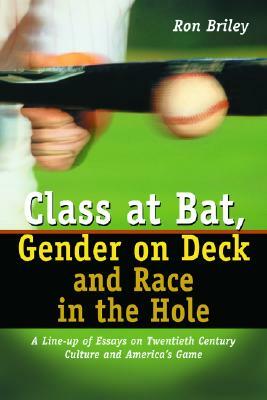 Class at Bat, Gender on Deck and Race in the Hole: A Line-Up of Essays on Twentieth Century Culture and America's Game by Ron Briley