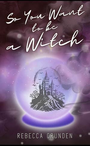 So You Want to be a Witch by Rebecca Crunden