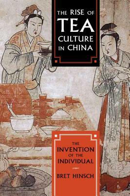 The Rise of Tea Culture in China: The Invention of the Individual by Bret Hinsch