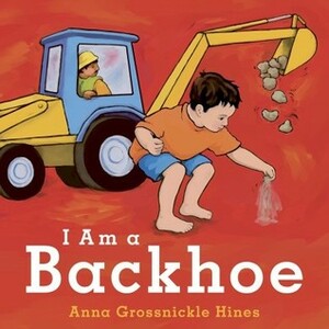 I Am a Backhoe by Anna Grossnickle Hines