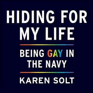 Hiding for My Life: Being Gay in the Navy by Karen Solt