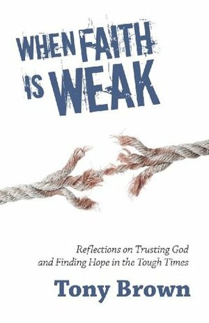 When Faith is Weak: Reflections on trusting God and finding hope in the tough times (Timeless Teaching) by Tony Brown