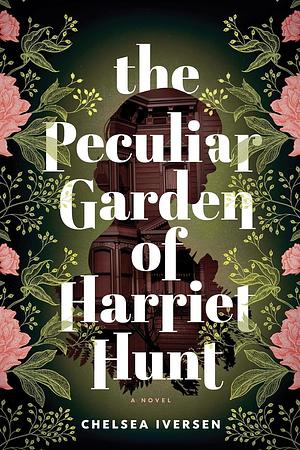 The Peculiar Garden of Harriet Hunt: A Novel by Chelsea Iversen