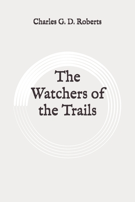 The Watchers of the Trails: Original by Charles G. D. Roberts