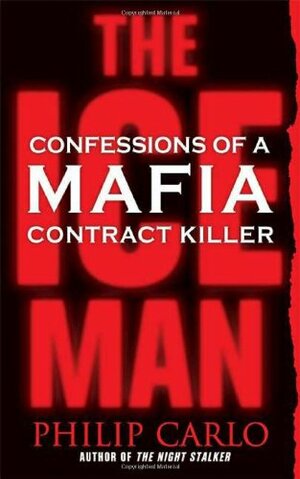 The Ice Man: Confessions of a Mafia Contract Killer by Philip Carlo