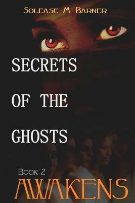 Secrets Of The Ghosts: Awakens by Solease M. Barner