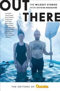 Out There: The Wildest Stories from Outside Magazine by The Editors of Outside Magazine