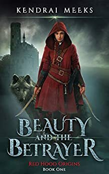 Beauty and the Betrayer: The Tragic Love Story of Little Red Riding Hood by Kendrai Meeks