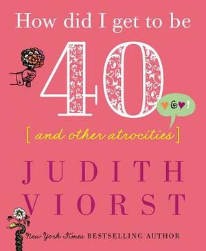 How Did I Get to Be Forty: And Other Atrocities by Judith Viorst