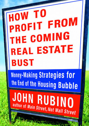 How to Profit from the Coming Real Estate Bust: Money-Making Strategies for the End of the Housing Bubble by John Rubino