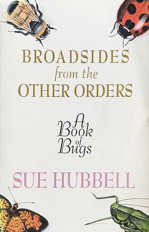 Broadsides from the Other Orders: A Book of Bugs by Sue Hubbell