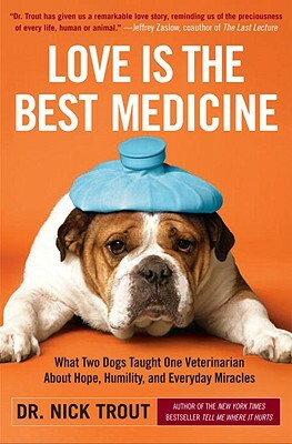 Love Is the Best Medicine: What Two Dogs Taught One Veterinarian about Hope, Humility, and Everyday Miracles by Nick Trout