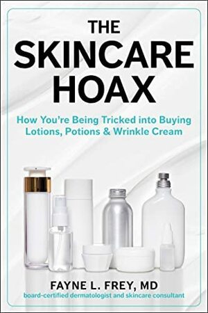 The Skincare Hoax: How You're Being Tricked into Buying Lotions, PotionsWrinkle Cream by Fayne L. Frey, Patricia Salber