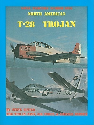 North American T-28 Trojan: The T-28 in Navy, Air Force, & Foreign Service by Steve Ginter