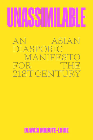 Unassimilable: An Asian Diasporic Manifesto for the Twenty-First Century by Bianca Mabute-Louie