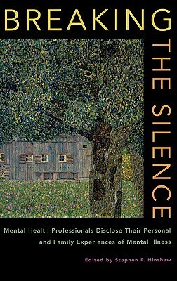 Breaking the Silence: Mental Health Professionals Disclose Their Personal and Family Experiences of Mental Illness by Stephen P. Hinshaw