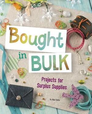 Bought in Bulk: Projects for Surplus Supplies by Mari Bolte