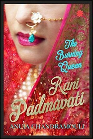 Rani Padmavati: The Burning Queen by Anuja Chandramouli