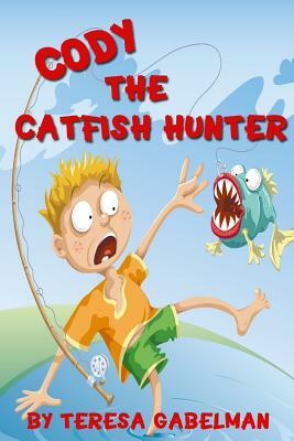 Cody The Catfish Hunter: (Ages 7-10) by Teresa Gabelman