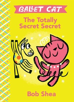 Ballet Cat: The Totally Secret Secret by Bob Shea