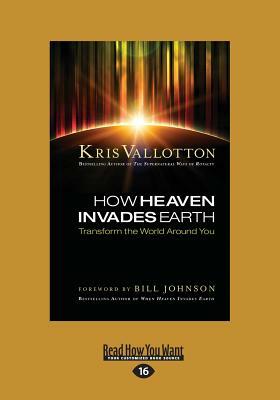 How Heaven Invades Earth: Transform the World Around You (Large Print 16pt) by Kris Vallotton
