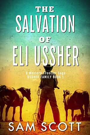 The Salvation of Eli Ussher: A Western Frontier Saga (Ussher Family Book 1) by Sam Scott