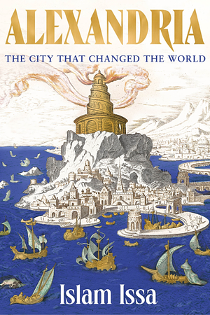 Alexandria: The City that Changed the World by Islam Issa