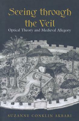 Seeing Through the Veil: Optical Theory and Medieval Allegory by Suzanne Conklin Akbari