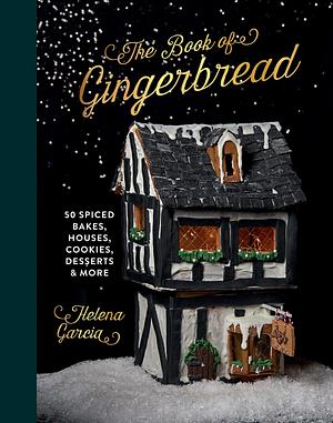 The Book Of Gingerbread: 50 Spiced Bakes, Houses, Cookies, Desserts and More by Helena Garcia