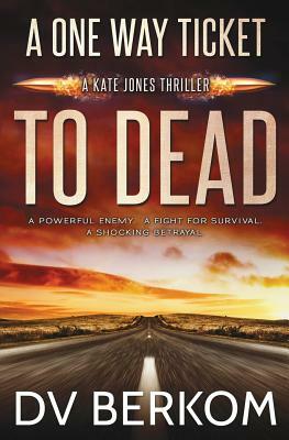 A One Way Ticket to Dead: Kate Jones Thriller by D. V. Berkom