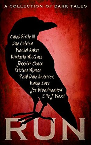 Run: A Collection of Dark Tales by Kimberly McGath, Kathy Love, Kristine Mason, Elle J. Rossi, Rachel Aukes, Caleb Pirtle III, Joe Broadmeadow, Sue Coletta, Paul Dale Anderson, Jennifer Chase