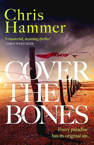Cover the Bones: the masterful new Outback thriller from the award-winning author of Scrublands by Chris Hammer, Chris Hammer