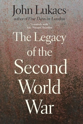 The Legacy of the Second World War by John Lukacs